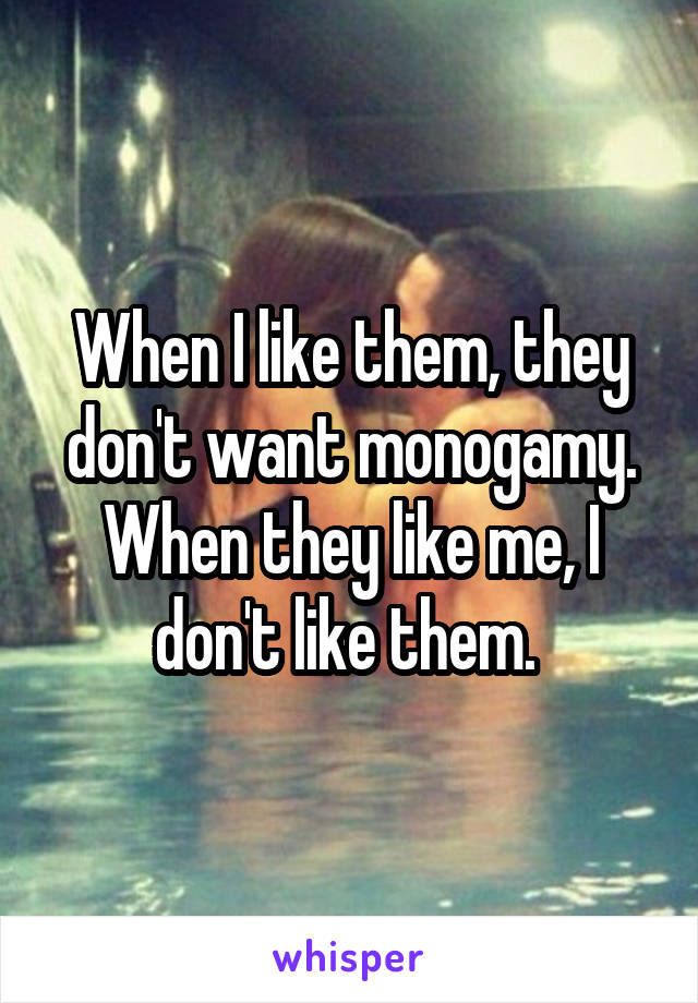 When I like them, they don't want monogamy. When they like me, I don't like them. 