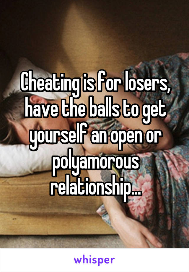 Cheating is for losers,
have the balls to get yourself an open or polyamorous relationship...