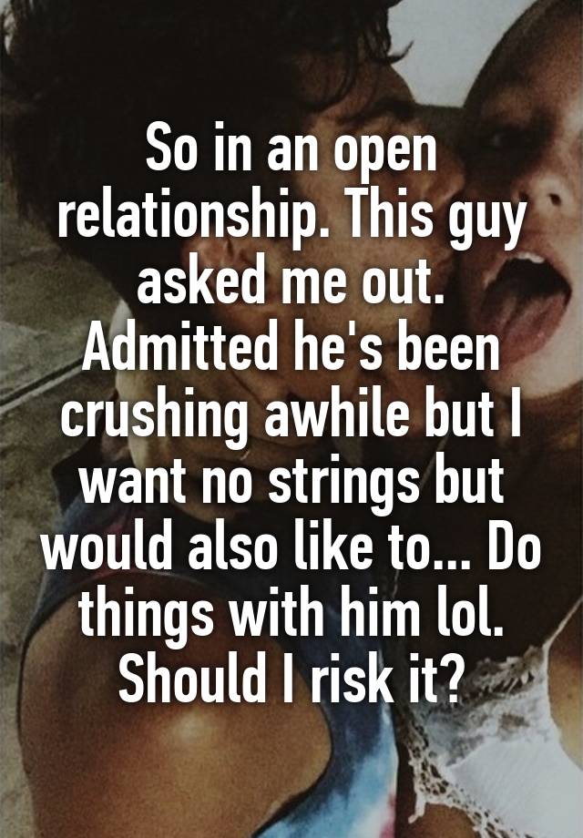 So in an open relationship. This guy asked me out. Admitted he's been crushing awhile but I want no strings but would also like to... Do things with him lol. Should I risk it?