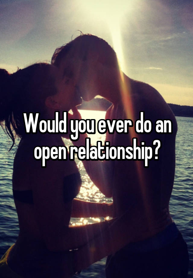 Would you ever do an open relationship?