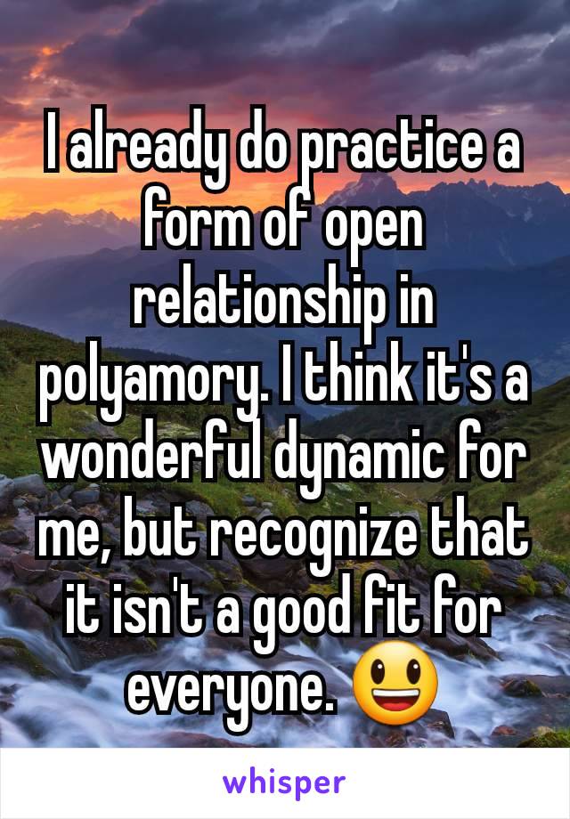 I already do practice a form of open relationship in polyamory. I think it's a wonderful dynamic for me, but recognize that it isn't a good fit for everyone. 😃