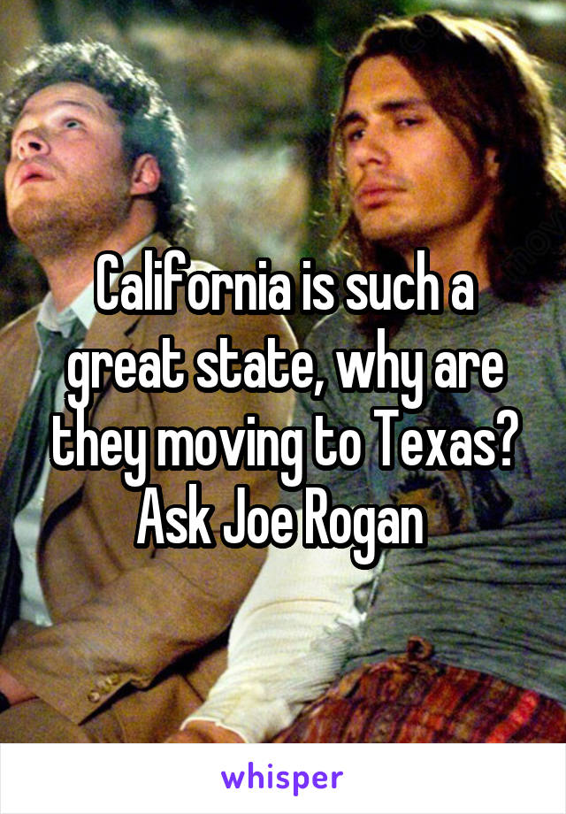 California is such a great state, why are they moving to Texas? Ask Joe Rogan 