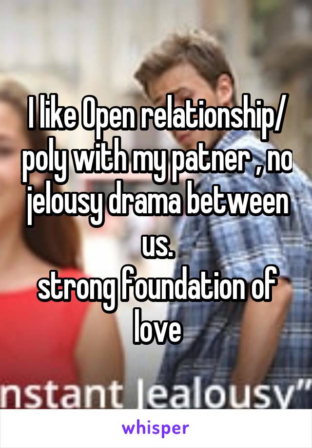 I like Open relationship/ poly with my patner , no jelousy drama between us.
strong foundation of love