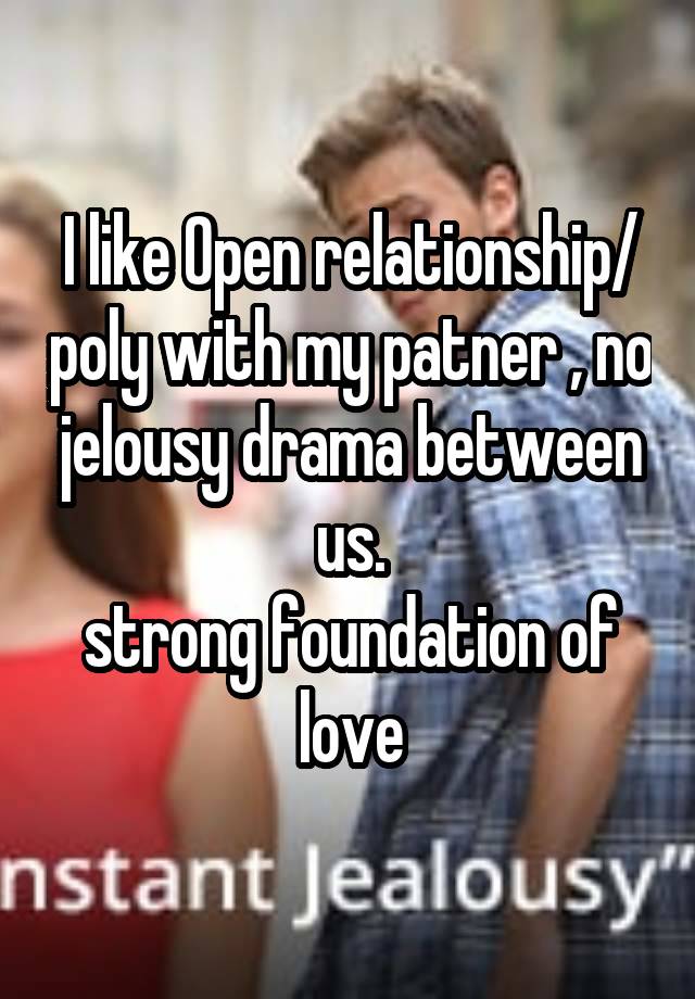 I like Open relationship/ poly with my patner , no jelousy drama between us.
strong foundation of love