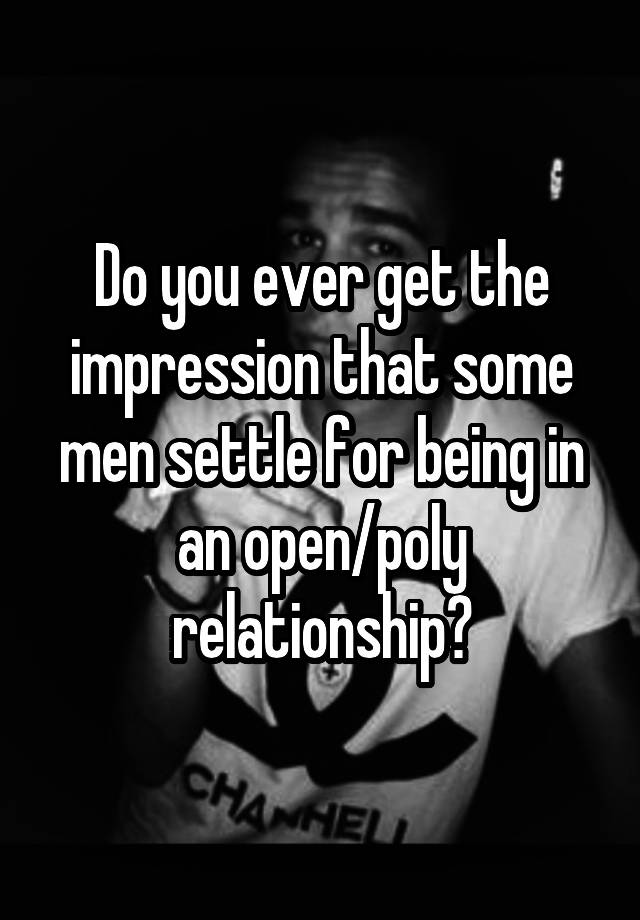 Do you ever get the impression that some men settle for being in an open/poly relationship?