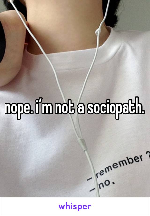 nope. i’m not a sociopath. 