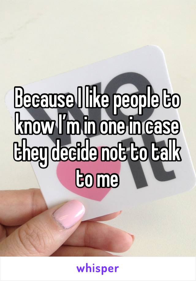 Because I like people to know I’m in one in case they decide not to talk to me 