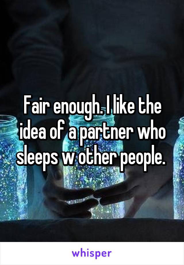 Fair enough. I like the idea of a partner who sleeps w other people. 