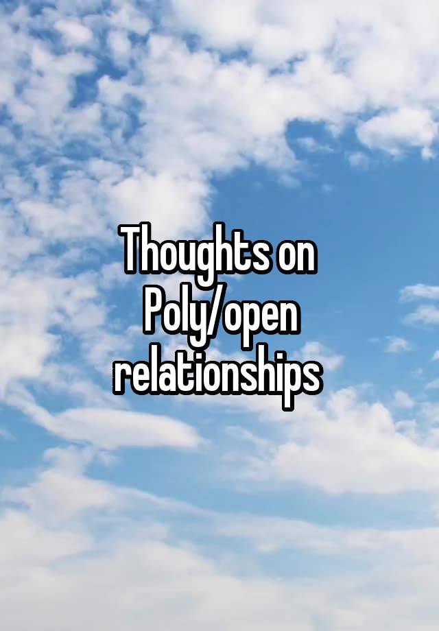 Thoughts on 
Poly/open relationships 