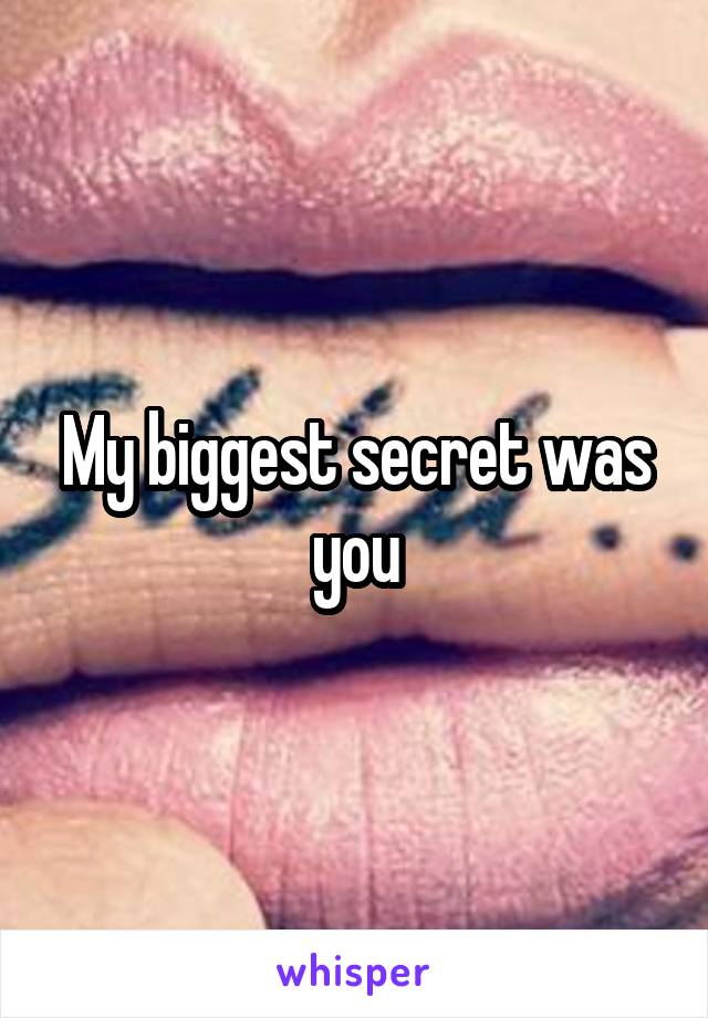 My biggest secret was you