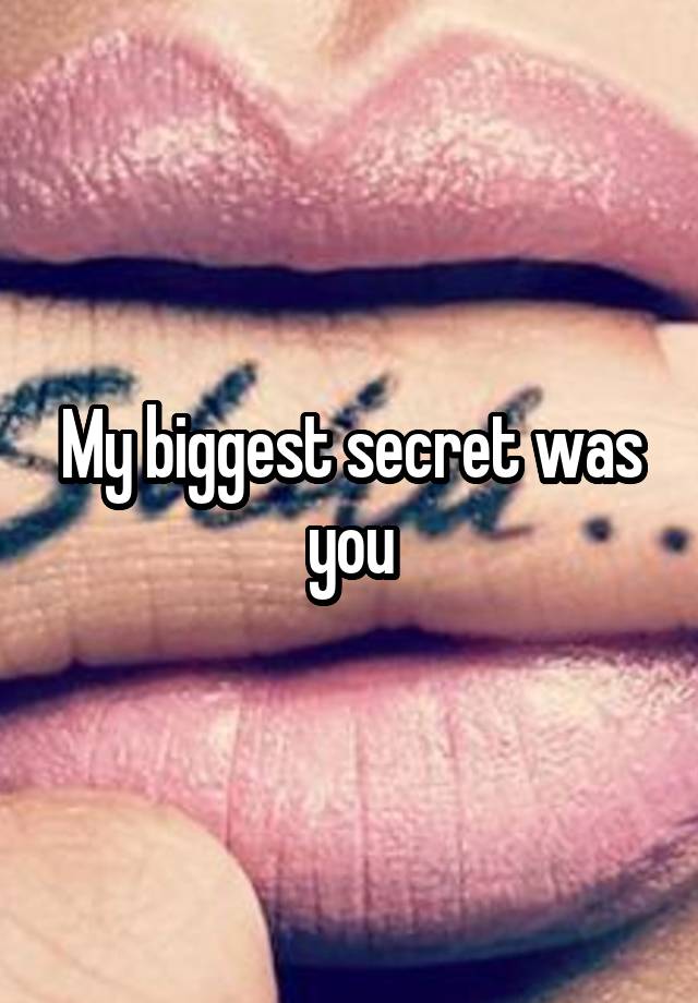 My biggest secret was you