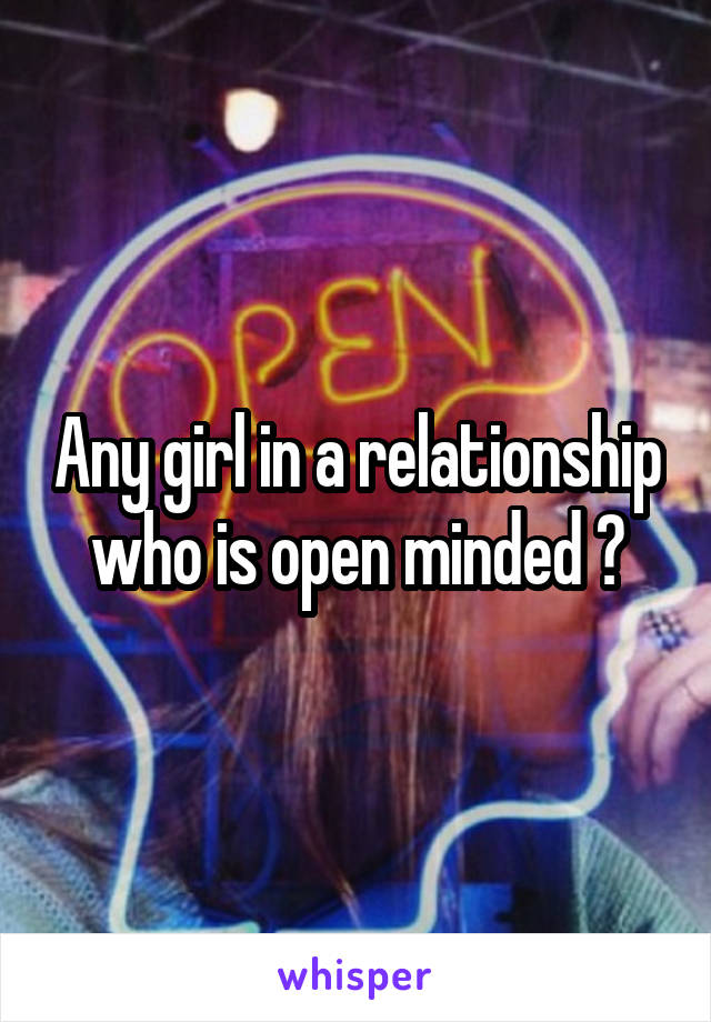 Any girl in a relationship who is open minded ?