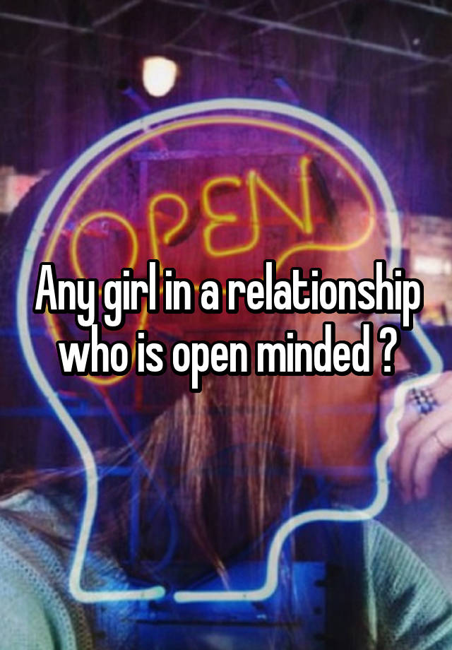 Any girl in a relationship who is open minded ?