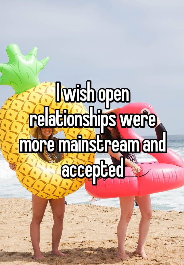 I wish open relationships were more mainstream and accepted