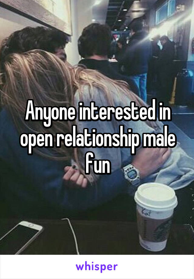 Anyone interested in open relationship male fun