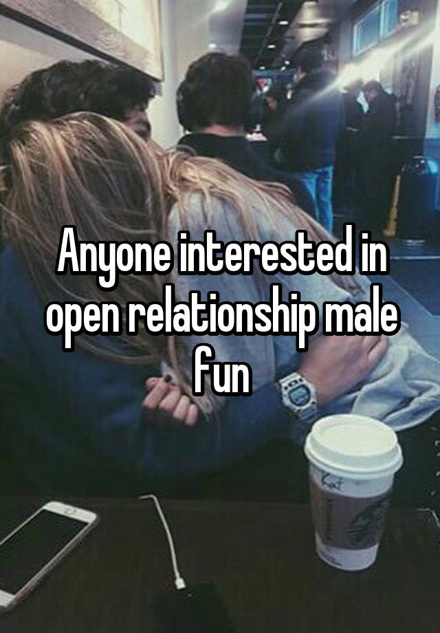 Anyone interested in open relationship male fun