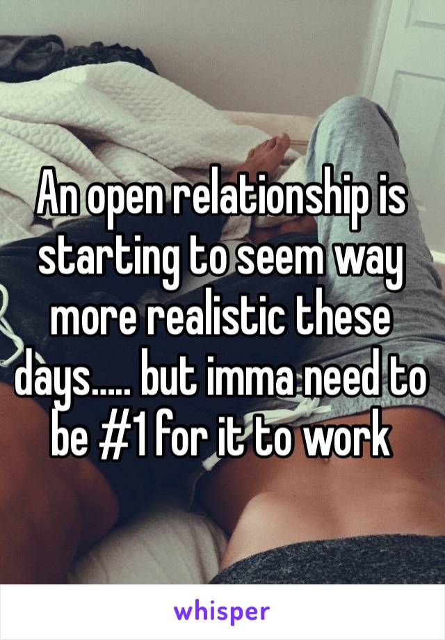 An open relationship is starting to seem way more realistic these days….. but imma need to be #1 for it to work