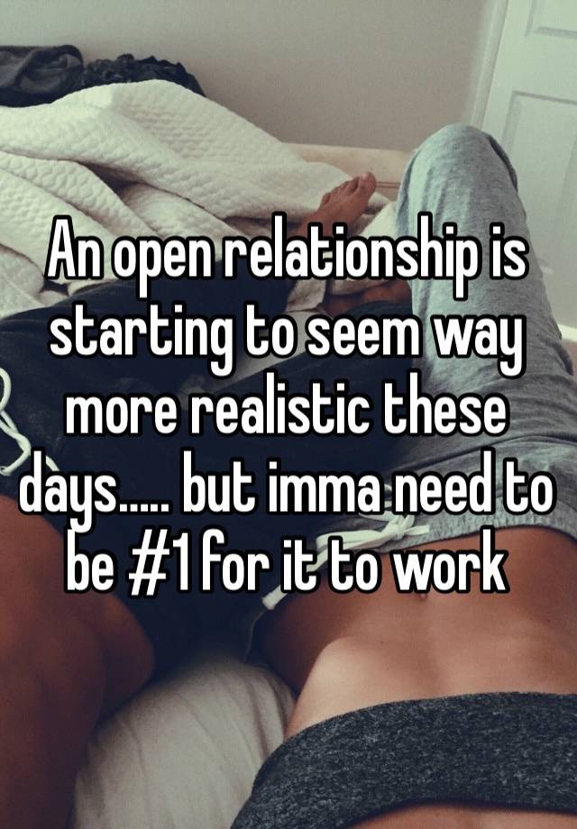 An open relationship is starting to seem way more realistic these days….. but imma need to be #1 for it to work