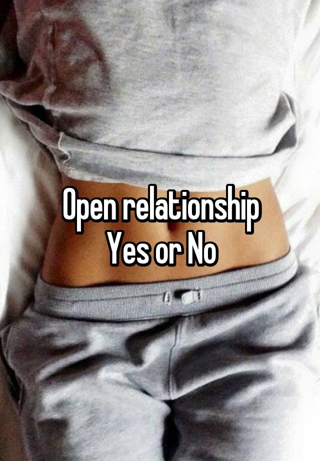 Open relationship
Yes or No