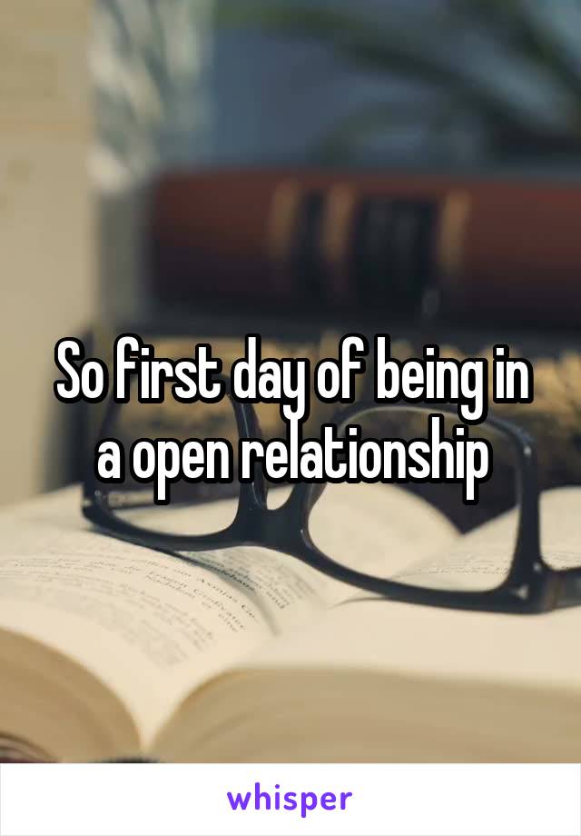 So first day of being in a open relationship