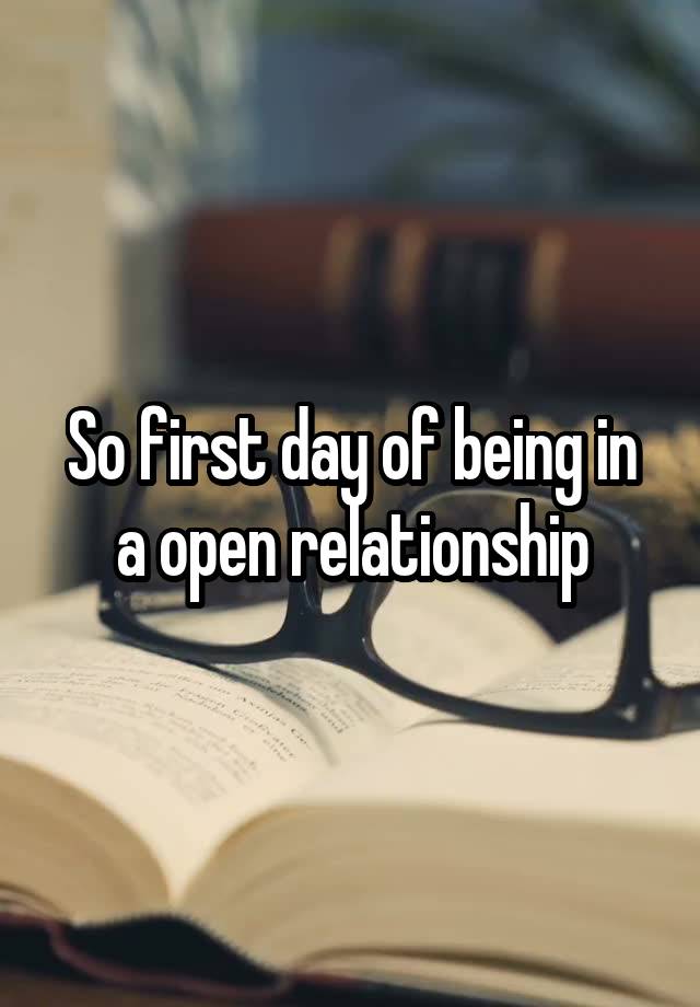 So first day of being in a open relationship