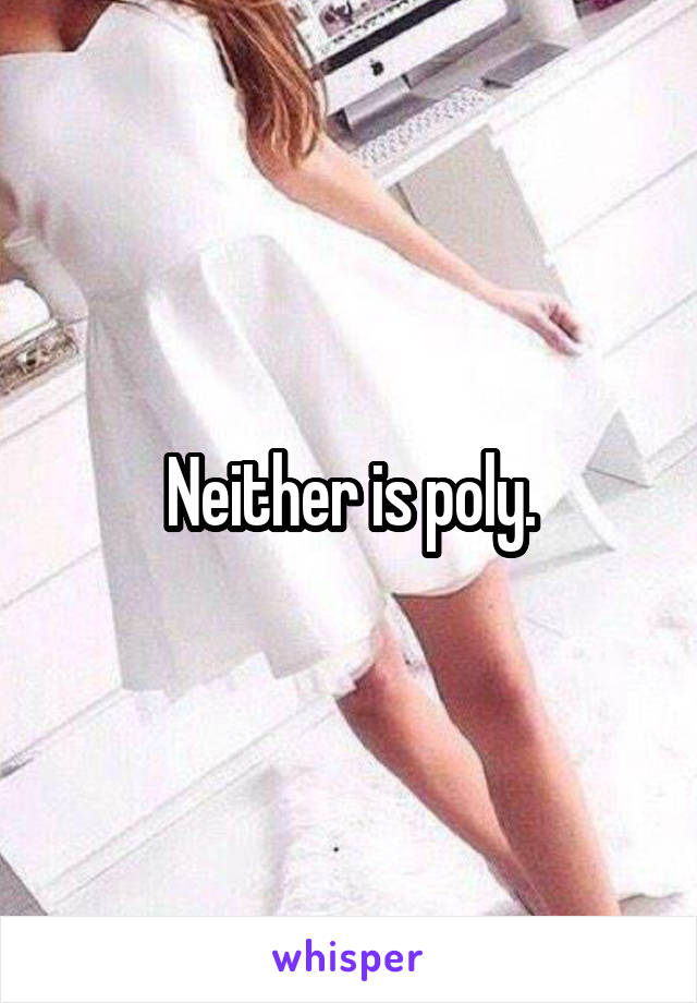 Neither is poly.