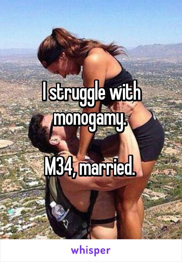 I struggle with monogamy. 

M34, married. 