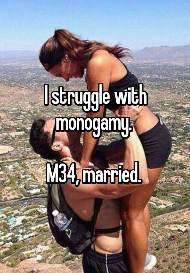 I struggle with monogamy. 

M34, married. 