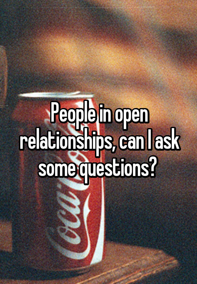 People in open relationships, can I ask some questions? 