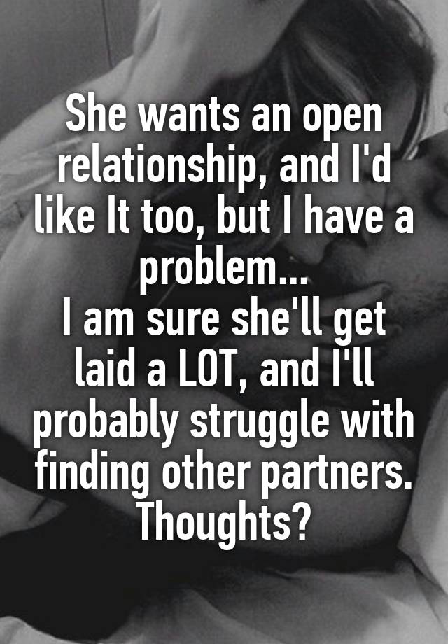 She wants an open relationship, and I'd like It too, but I have a problem...
I am sure she'll get laid a LOT, and I'll probably struggle with finding other partners.
Thoughts?