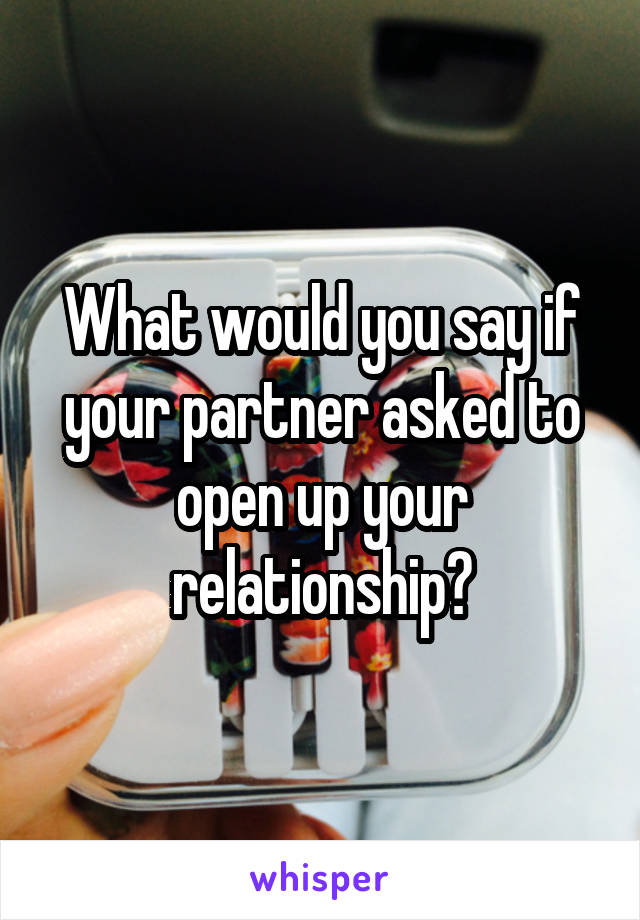 What would you say if your partner asked to open up your relationship?