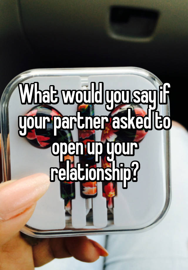 What would you say if your partner asked to open up your relationship?