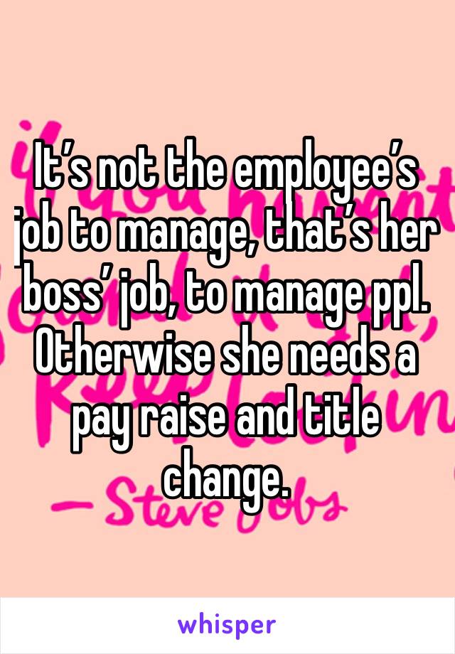 It’s not the employee’s job to manage, that’s her boss’ job, to manage ppl. Otherwise she needs a pay raise and title change. 