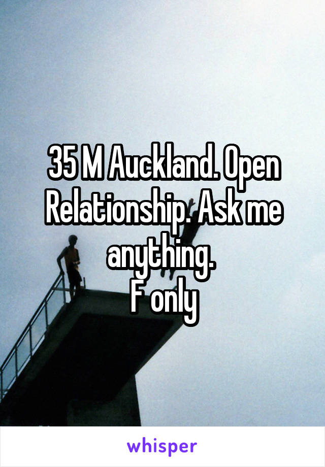 35 M Auckland. Open Relationship. Ask me anything. 
F only