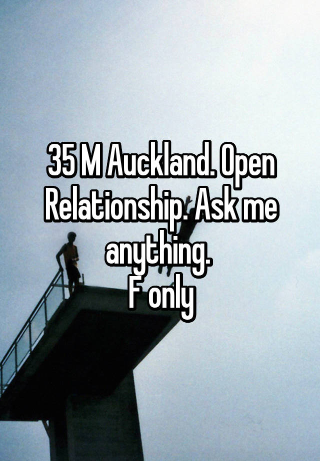 35 M Auckland. Open Relationship. Ask me anything. 
F only