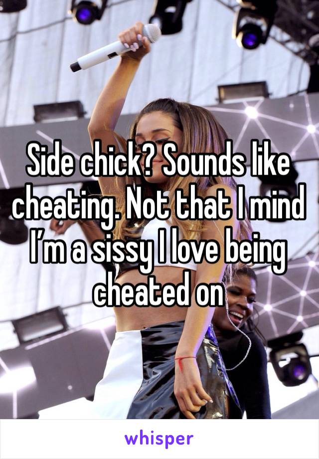 Side chick? Sounds like cheating. Not that I mind I’m a sissy I love being cheated on