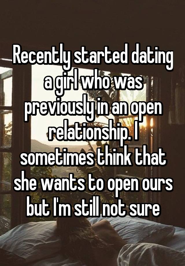 Recently started dating a girl who was previously in an open relationship. I sometimes think that she wants to open ours but I'm still not sure