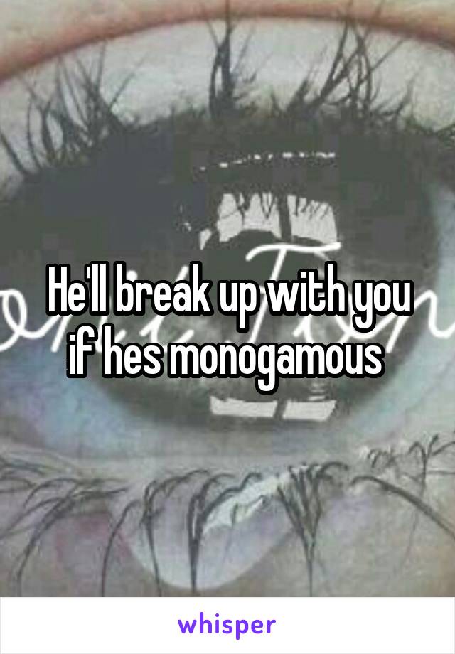 He'll break up with you if hes monogamous 