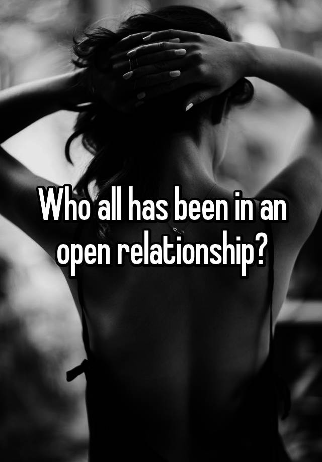 Who all has been in an open relationship?