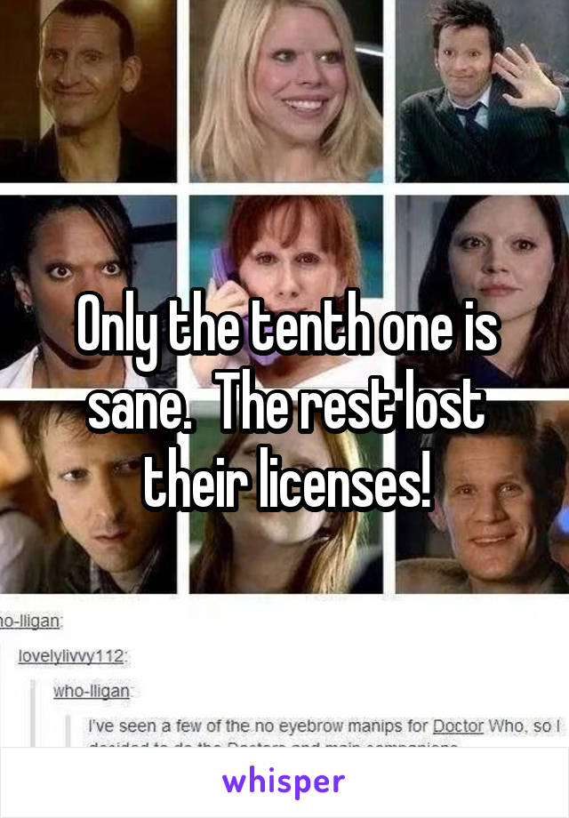 Only the tenth one is sane.  The rest lost their licenses!