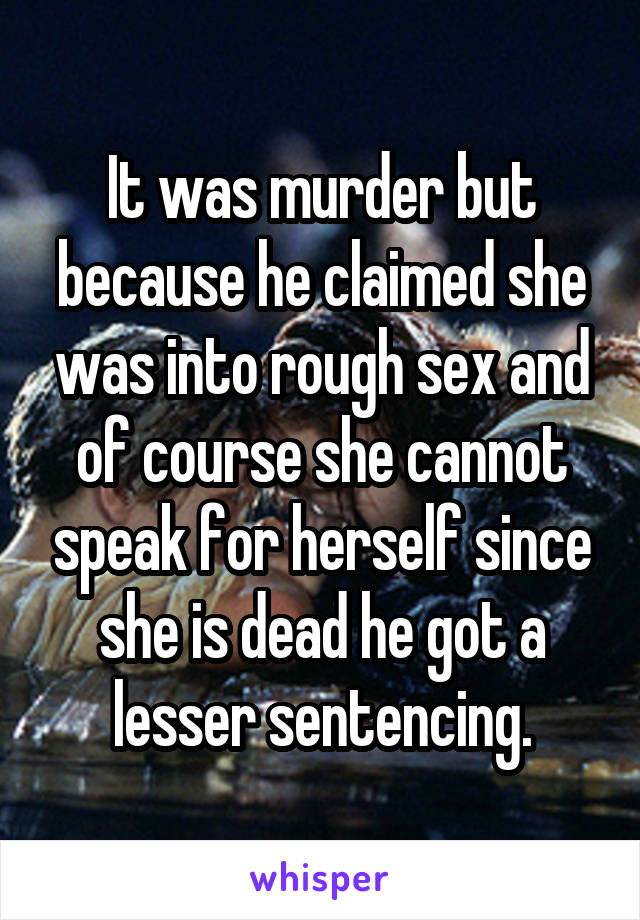 It was murder but because he claimed she was into rough sex and of course she cannot speak for herself since she is dead he got a lesser sentencing.