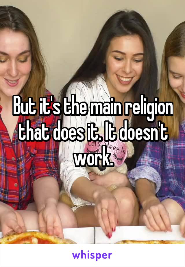 But it's the main religion that does it. It doesn't work.