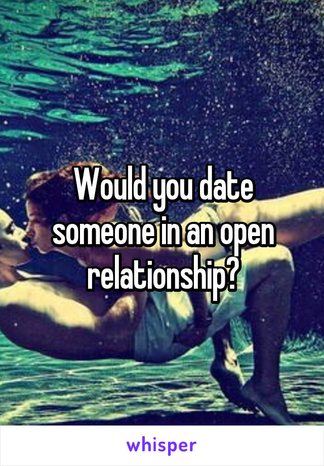 Would you date someone in an open relationship?