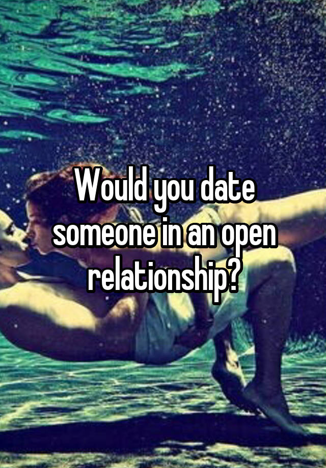 Would you date someone in an open relationship?