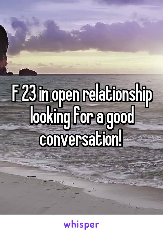 F 23 in open relationship looking for a good conversation! 