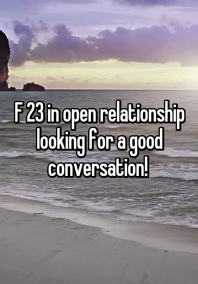 F 23 in open relationship looking for a good conversation! 