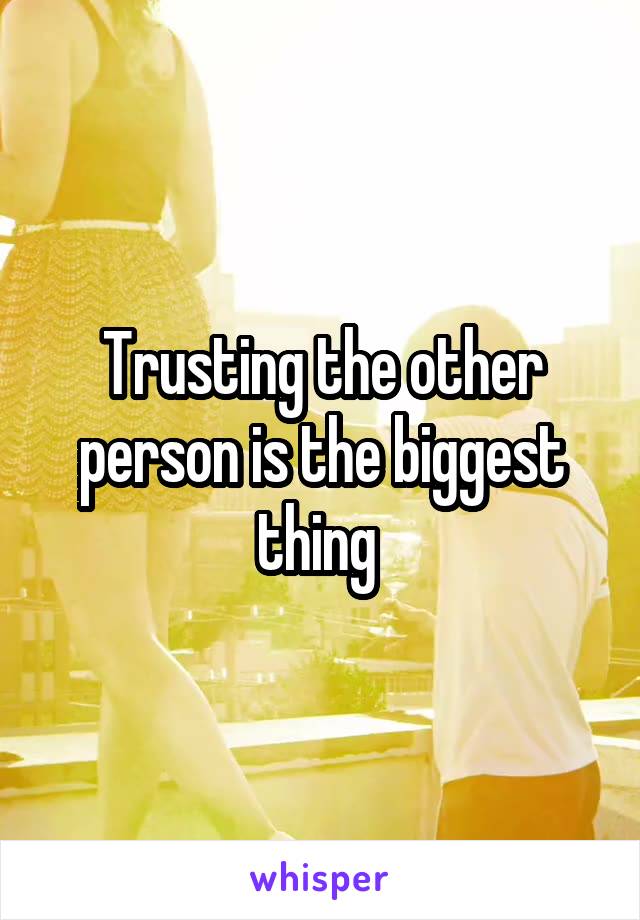 Trusting the other person is the biggest thing 