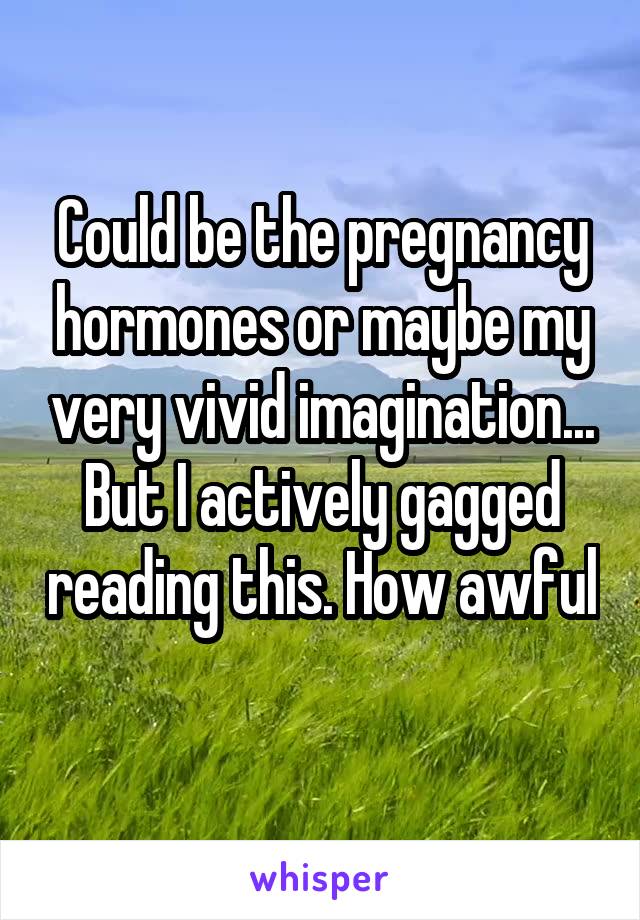 Could be the pregnancy hormones or maybe my very vivid imagination... But I actively gagged reading this. How awful 