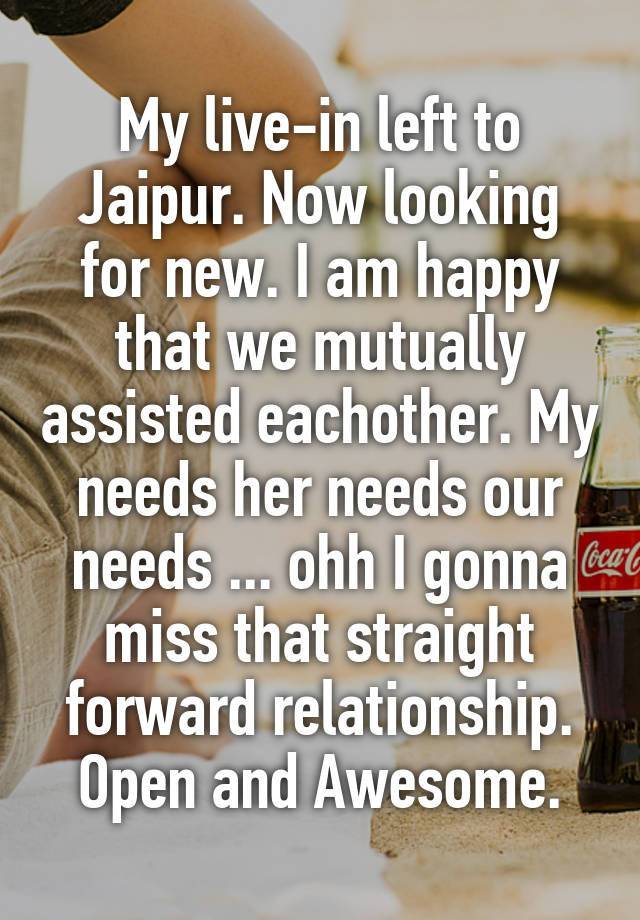 My live-in left to Jaipur. Now looking for new. I am happy that we mutually assisted eachother. My needs her needs our needs ... ohh I gonna miss that straight forward relationship. Open and Awesome.