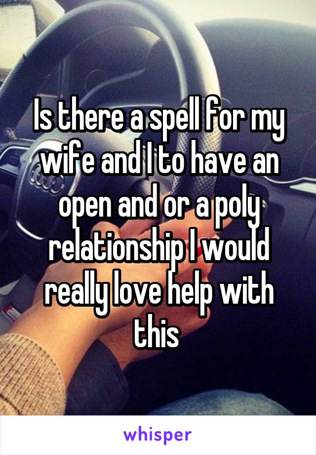 Is there a spell for my wife and I to have an open and or a poly relationship I would really love help with this 